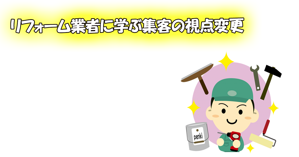 リフォーム業者に学ぶ集客の発想の転換