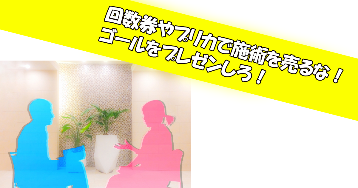 回数券やプリカで施術を売るな！ゴールをプレゼンしろ！